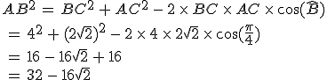 AB^2\,=\,BC^2\,+\,AC^2\,-\,2\,\times  \,BC\,\times  \,AC\,\times  \,\cos(\widehat{B})\\\\\,=\,4^2\,+\,(2\sqrt{2})^2\,-\,2\,\times  \,4\,\times  \,2\sqrt{2}\,\times  \,\cos(\frac{\pi}{4})\\\\\,=\,16\,-\,16\sqrt{2}\,+\,16\\\\\,=\,32\,-\,16\sqrt{2}